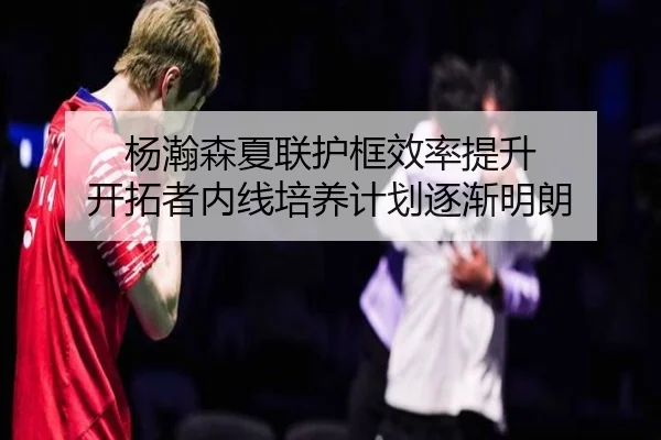 杨瀚森夏联护框效率提升 开拓者内线培养计划逐渐明朗