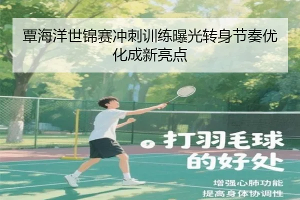 覃海洋世锦赛冲刺训练曝光转身节奏优化成新亮点